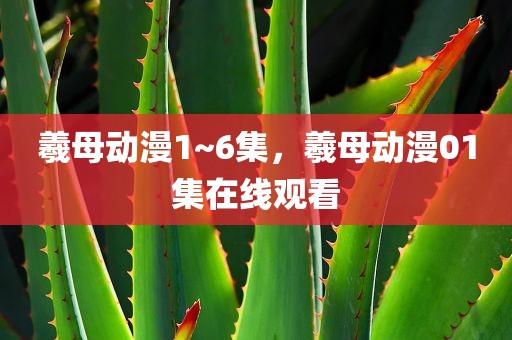 羲母动漫1~6集，羲母动漫01集在线观看