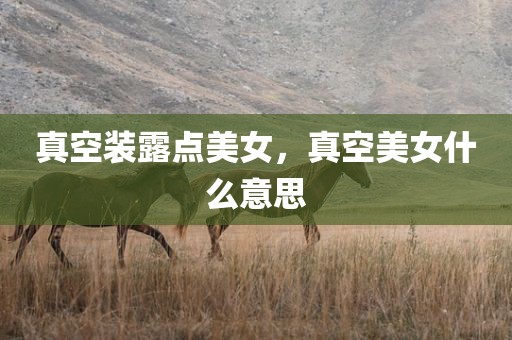 真空装露点美女，真空美女什么意思