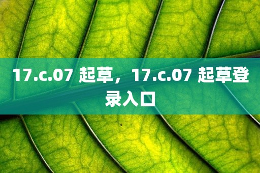 17.c.07 起草，17.c.07 起草登录入口