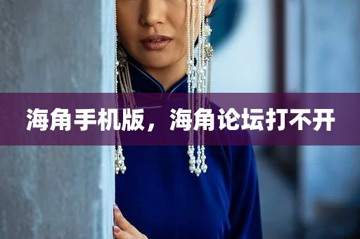 海角手机版，海角论坛打不开