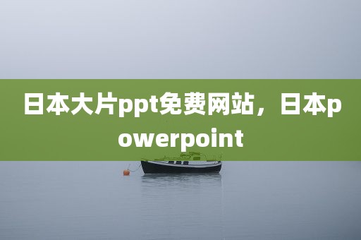 日本大片ppt免费网站，日本powerpoint
