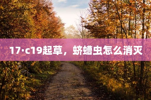 17·c19起草，蛴螬虫怎么消灭
