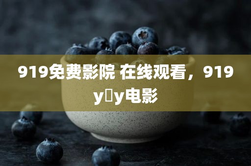 919免费影院 在线观看，919y y电影
