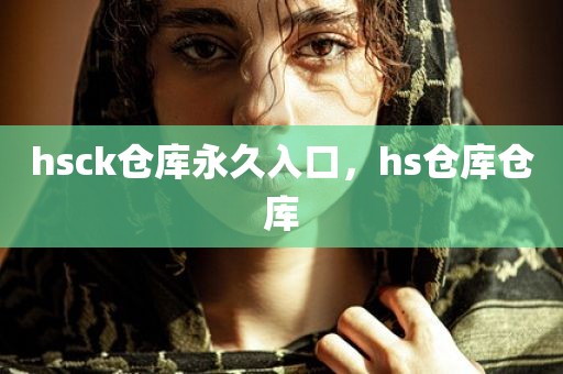 hsck仓库永久入口，hs仓库仓库
