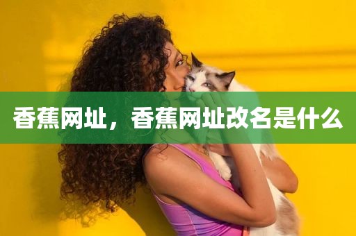 香蕉网址，香蕉网址改名是什么