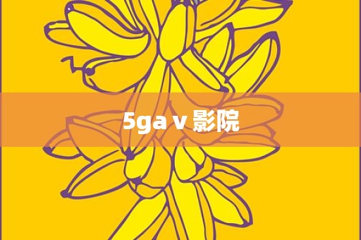 5gaⅴ影院