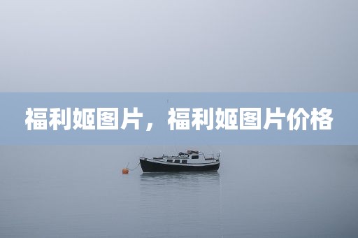 福利姬图片，福利姬图片价格