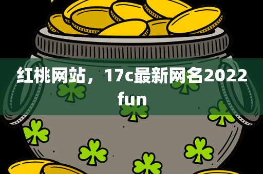 红桃网站，17c最新网名2022fun