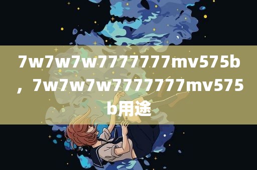 7w7w7w7777777mv575b，7w7w7w7777777mv575b用途