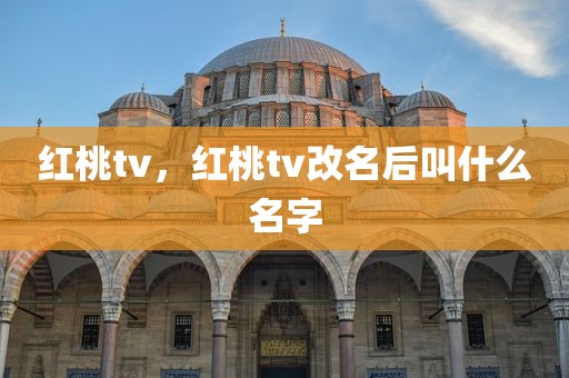 红桃tv，红桃tv改名后叫什么名字