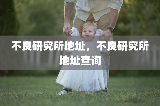 不良研究所地址，不良研究所地址查询