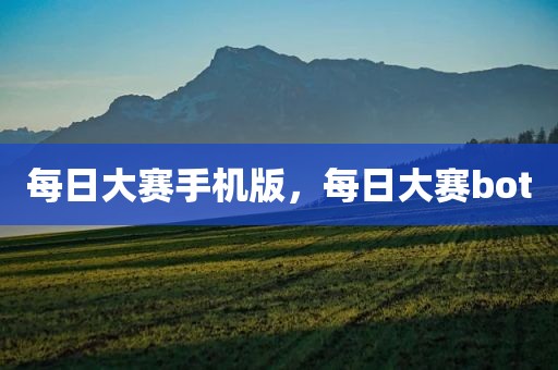 每日大赛手机版，每日大赛bot