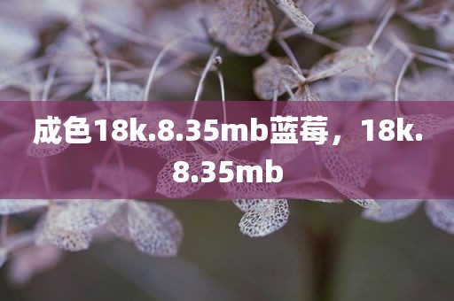 成色18k.8.35mb蓝莓，18k.8.35mb