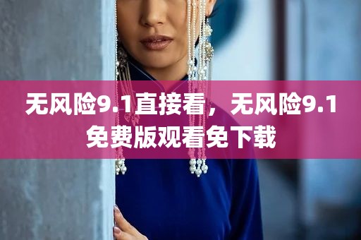 无风险9.1直接看，无风险9.1免费版观看免下载