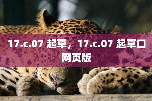 17.c.07 起草，17.c.07 起草口网页版
