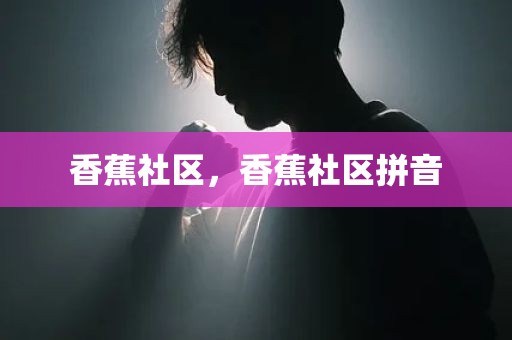 香蕉社区，香蕉社区拼音