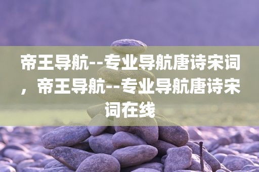 帝王导航--专业导航唐诗宋词，帝王导航--专业导航唐诗宋词在线