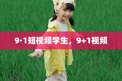 9·1短视频学生，9+1视频