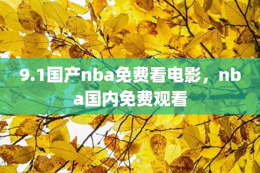 9.1国产nba免费看电影，nba国内免费观看