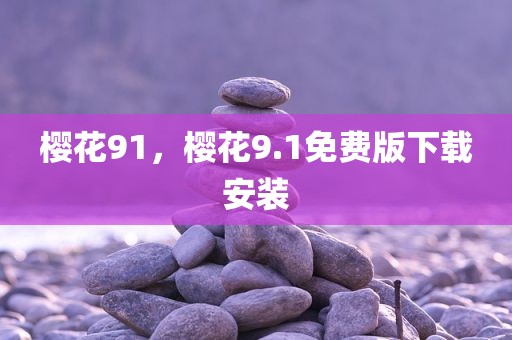 樱花91，樱花9.1免费版下载安装