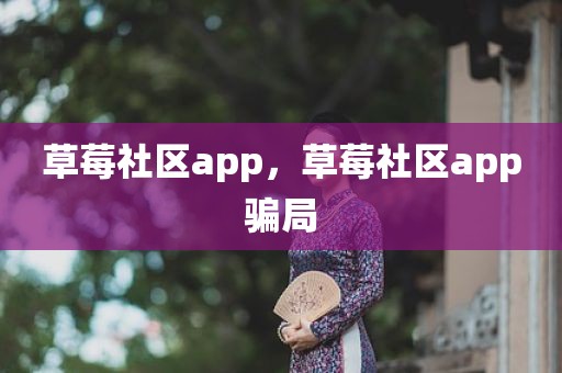 草莓社区app，草莓社区app骗局