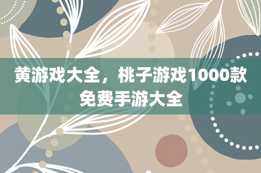 黄游戏大全，桃子游戏1000款免费手游大全