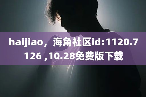 haijiao，海角社区id:1120.7126 ,10.28免费版下载