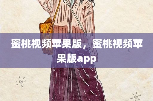 蜜桃视频苹果版，蜜桃视频苹果版app