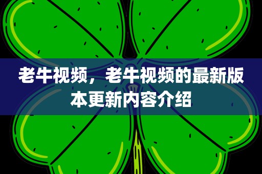 老牛视频，老牛视频的最新版本更新内容介绍