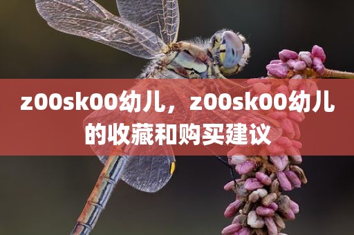 z00sk00幼儿，z00sk00幼儿的收藏和购买建议