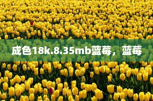 成色18k.8.35mb蓝莓，蓝莓
