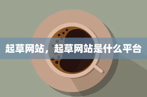 起草网站，起草网站是什么平台