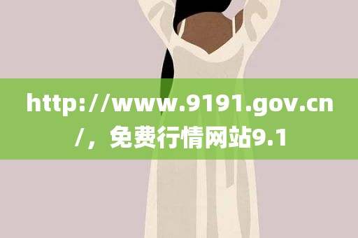 http://www.9191.gov.cn/，免费行情网站9.1