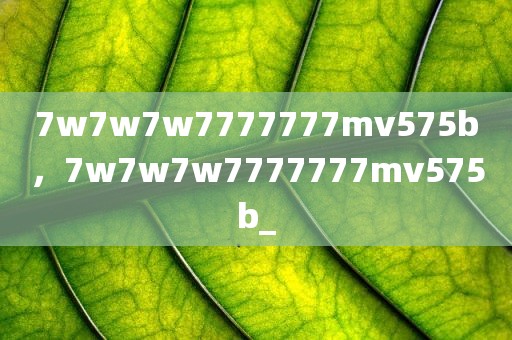 7w7w7w7777777mv575b，7w7w7w7777777mv575b_