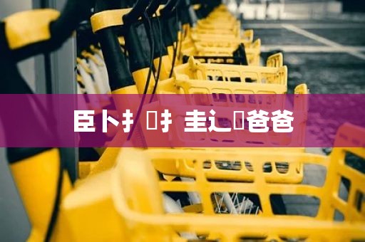 臣卜扌喿扌圭辶畐爸爸