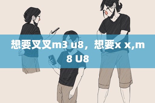 想要叉叉m3 u8，想要x x,m8 U8
