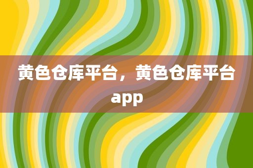 黄色仓库平台，黄色仓库平台app