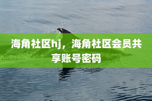 海角社区hj，海角社区会员共享账号密码