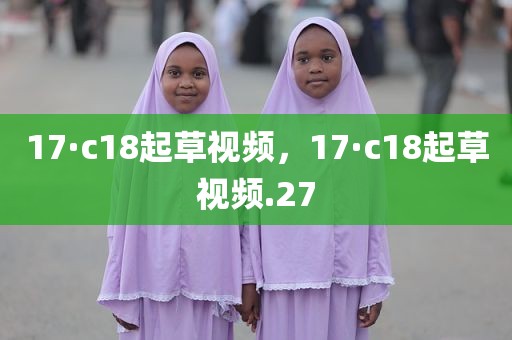 17·c18起草视频，17·c18起草视频.27