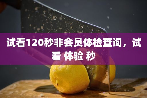 试看120秒非会员体检查询，试看 体验 秒