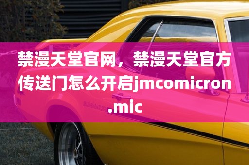 禁漫天堂官网，禁漫天堂官方传送门怎么开启jmcomicron.mic