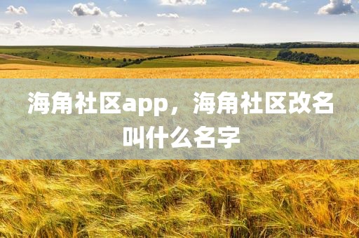 海角社区app，海角社区改名叫什么名字