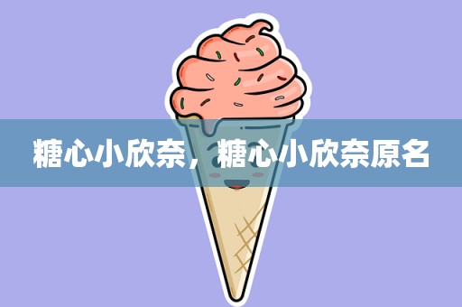 糖心小欣奈，糖心小欣奈原名
