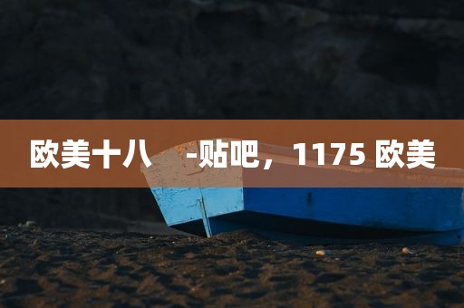 欧美十八    -贴吧，1175 欧美