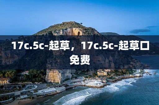 17c.5c-起草，17c.5c-起草口免费