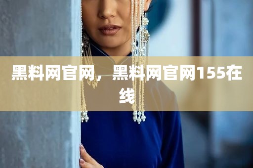黑料网官网，黑料网官网155在线