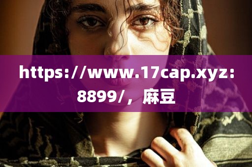 https://www.17cap.xyz:8899/，麻豆