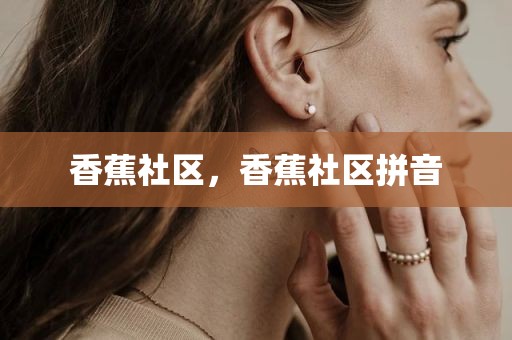 香蕉社区，香蕉社区拼音