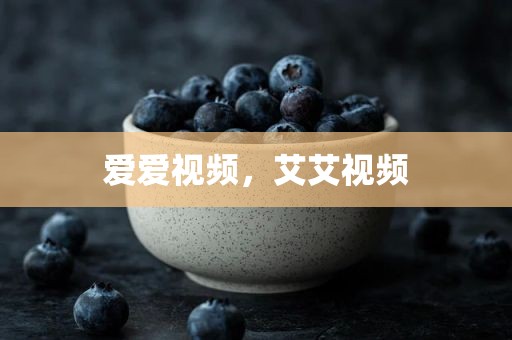 爱爱视频，艾艾视频
