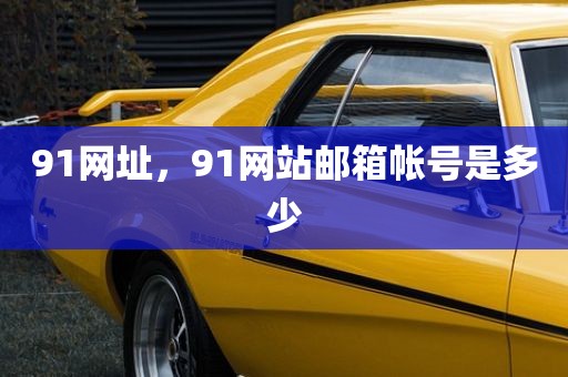 91网址，91网站邮箱帐号是多少